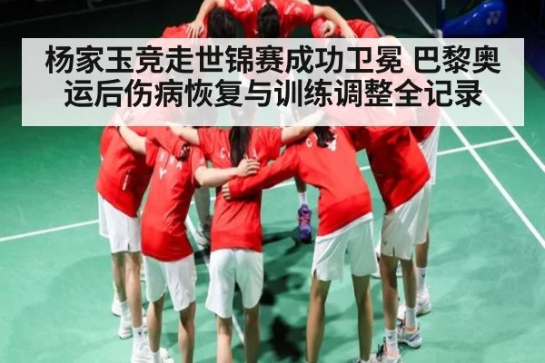 杨家玉竞走世锦赛成功卫冕 巴黎奥运后伤病恢复与训练调整全记录